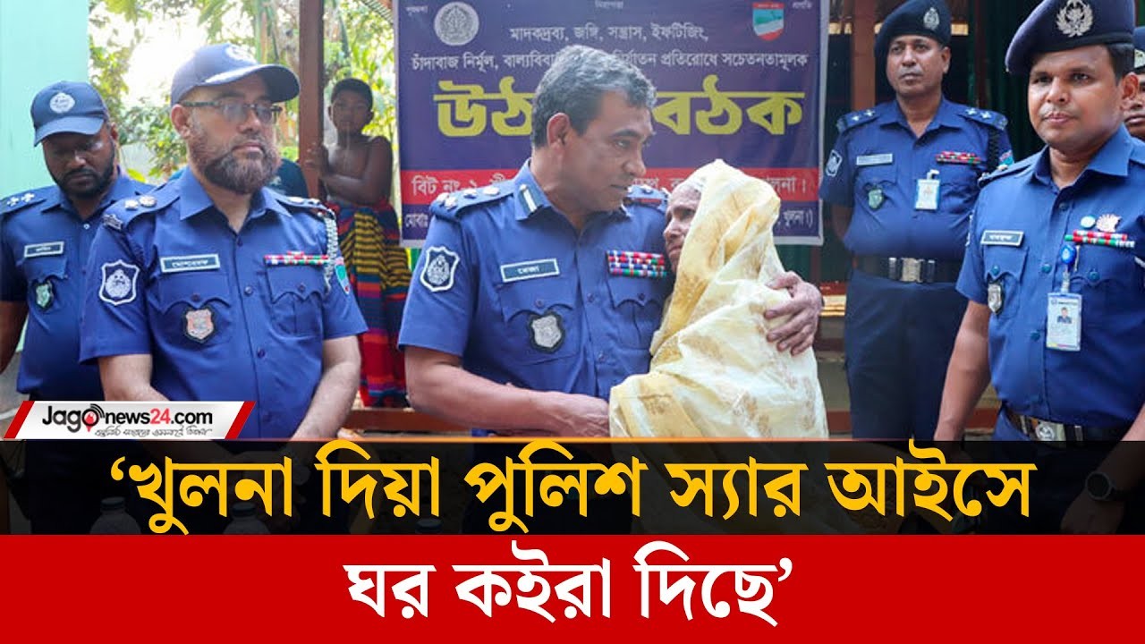 ‘খুলনা দিয়া পুলিশ স্যার আইসে ঘর কইরা দিছে’